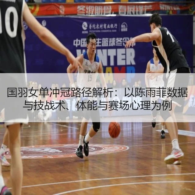 国羽女单冲冠路径解析：以陈雨菲数据与技战术、体能与赛场心理为例